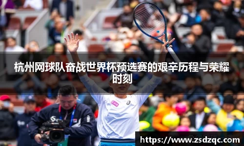 杭州网球队奋战世界杯预选赛的艰辛历程与荣耀时刻