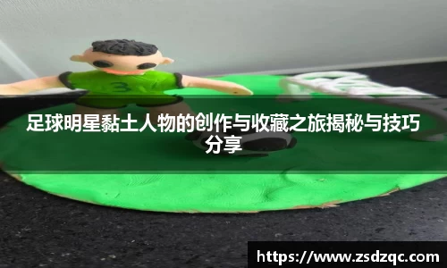 足球明星黏土人物的创作与收藏之旅揭秘与技巧分享