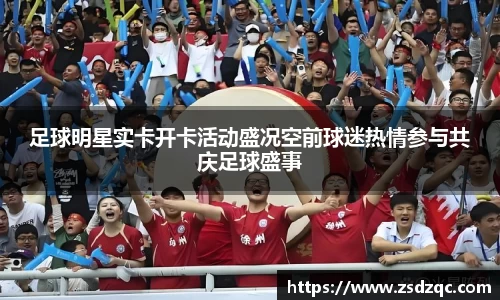 足球明星实卡开卡活动盛况空前球迷热情参与共庆足球盛事